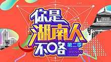 你是湖南人不咯 第二季 2019年